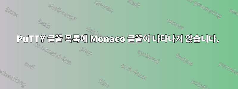 PuTTY 글꼴 목록에 Monaco 글꼴이 나타나지 않습니다.