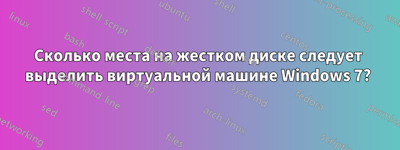 Сколько места на жестком диске следует выделить виртуальной машине Windows 7?