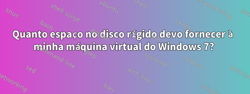 Quanto espaço no disco rígido devo fornecer à minha máquina virtual do Windows 7?