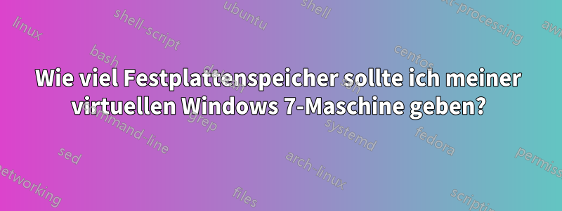 Wie viel Festplattenspeicher sollte ich meiner virtuellen Windows 7-Maschine geben?