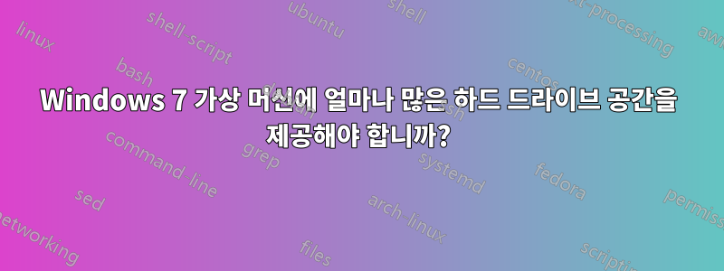 Windows 7 가상 머신에 얼마나 많은 하드 드라이브 공간을 제공해야 합니까?