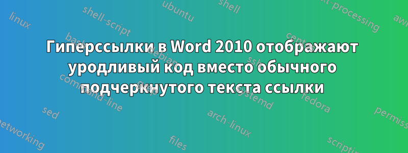 Гиперссылки в Word 2010 отображают уродливый код вместо обычного подчеркнутого текста ссылки