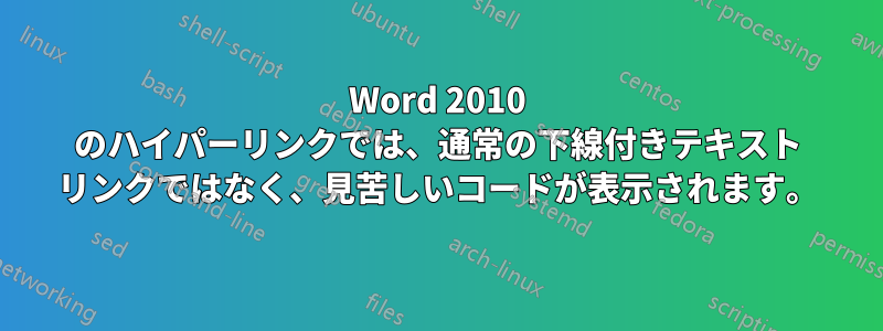 Word 2010 のハイパーリンクでは、通常の下線付きテキスト リンクではなく、見苦しいコードが表示されます。