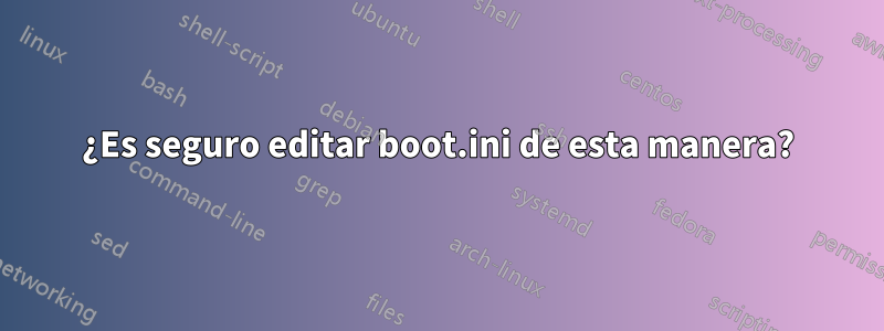 ¿Es seguro editar boot.ini de esta manera?