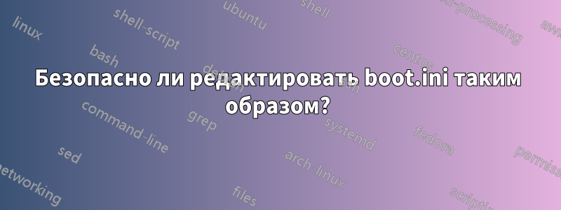 Безопасно ли редактировать boot.ini таким образом?