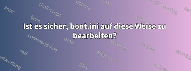 Ist es sicher, boot.ini auf diese Weise zu bearbeiten?