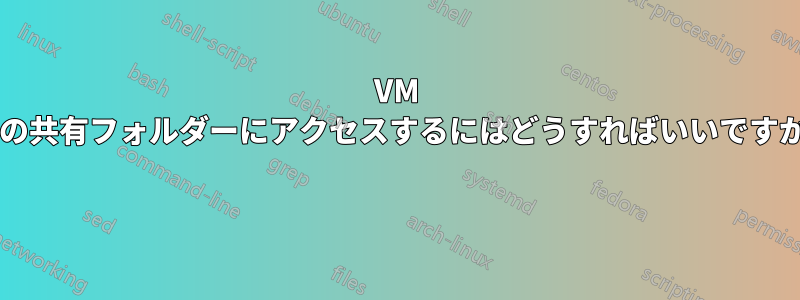 VM 内の共有フォルダーにアクセスするにはどうすればいいですか? 