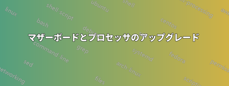 マザーボードとプロセッサのアップグレード