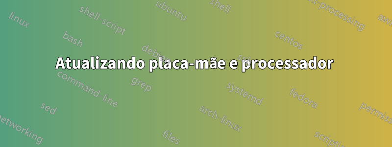 Atualizando placa-mãe e processador