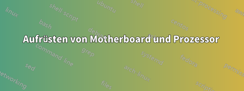 Aufrüsten von Motherboard und Prozessor