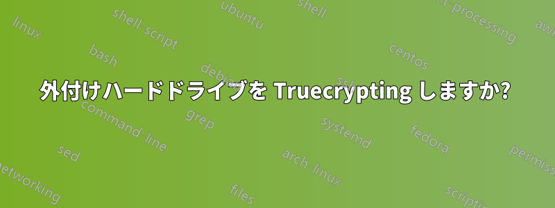 外付けハードドライブを Truecrypting しますか?