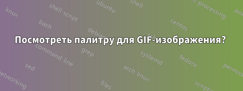 Посмотреть палитру для GIF-изображения?