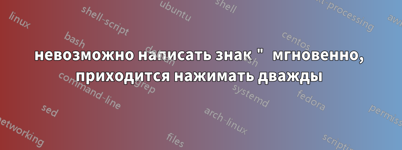 невозможно написать знак " мгновенно, приходится нажимать дважды