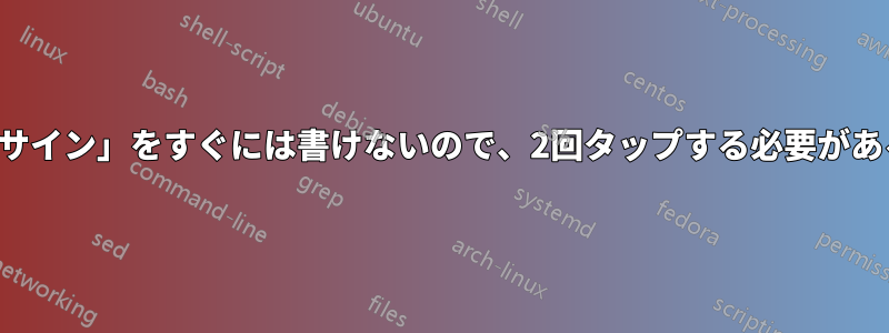 「サイン」をすぐには書けないので、2回タップする必要がある