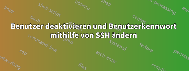 Benutzer deaktivieren und Benutzerkennwort mithilfe von SSH ändern