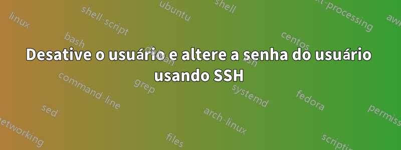 Desative o usuário e altere a senha do usuário usando SSH