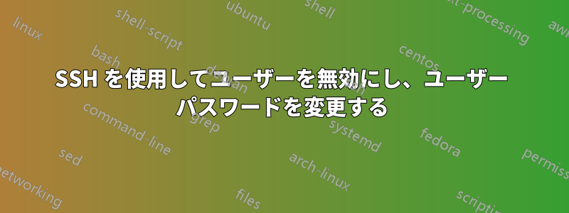 SSH を使用してユーザーを無効にし、ユーザー パスワードを変更する