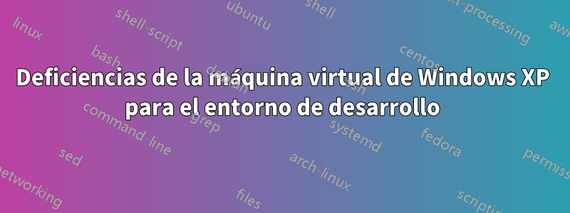 Deficiencias de la máquina virtual de Windows XP para el entorno de desarrollo