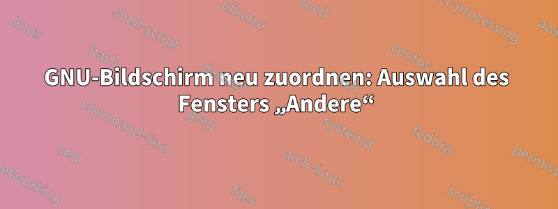 GNU-Bildschirm neu zuordnen: Auswahl des Fensters „Andere“