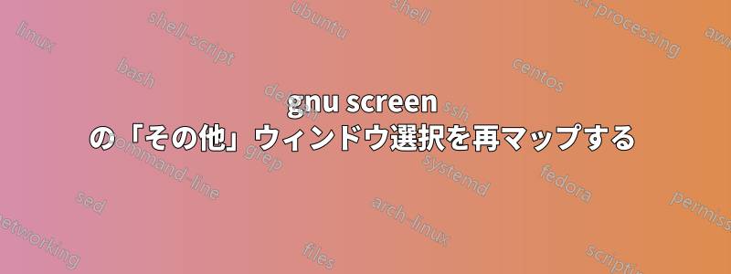 gnu screen の「その他」ウィンドウ選択を再マップする