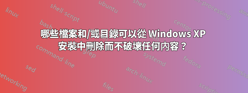 哪些檔案和/或目錄可以從 Windows XP 安裝中刪除而不破壞任何內容？