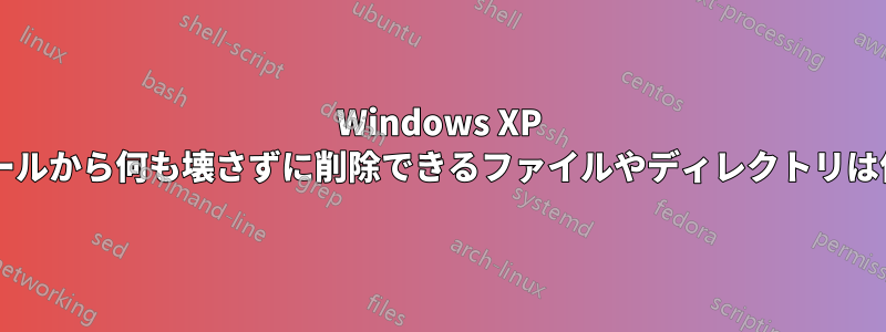 Windows XP インストールから何も壊さずに削除できるファイルやディレクトリは何ですか?