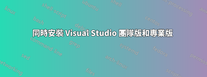 同時安裝 Visual Studio 團隊版和專業版