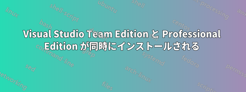 Visual Studio Team Edition と Professional Edition が同時にインストールされる