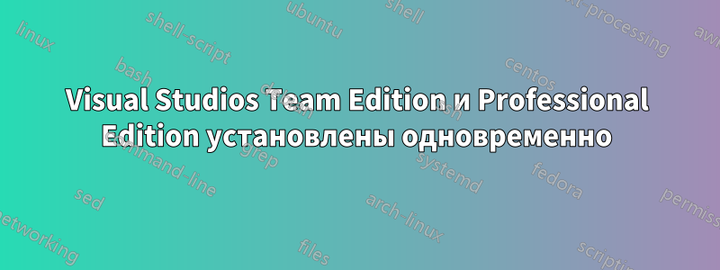 Visual Studios Team Edition и Professional Edition установлены одновременно