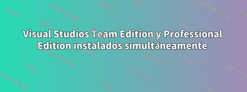 Visual Studios Team Edition y Professional Edition instalados simultáneamente