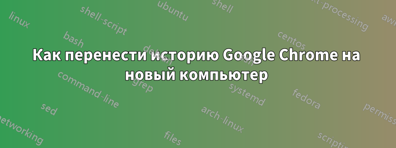 Как перенести историю Google Chrome на новый компьютер