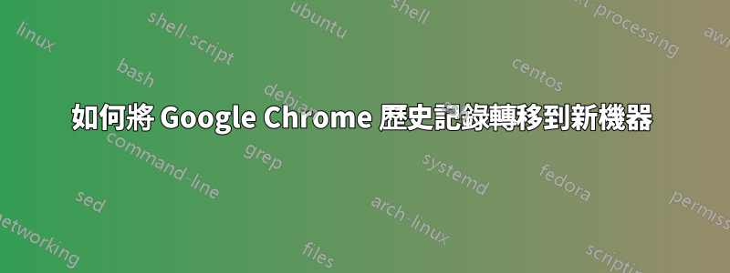 如何將 Google Chrome 歷史記錄轉移到新機器