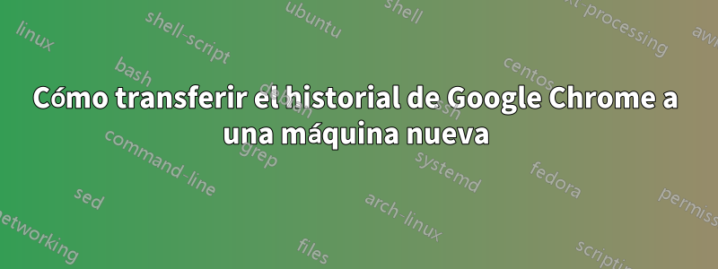 Cómo transferir el historial de Google Chrome a una máquina nueva