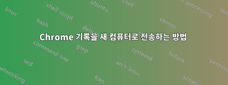 Chrome 기록을 새 컴퓨터로 전송하는 방법