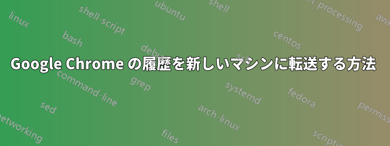 Google Chrome の履歴を新しいマシンに転送する方法