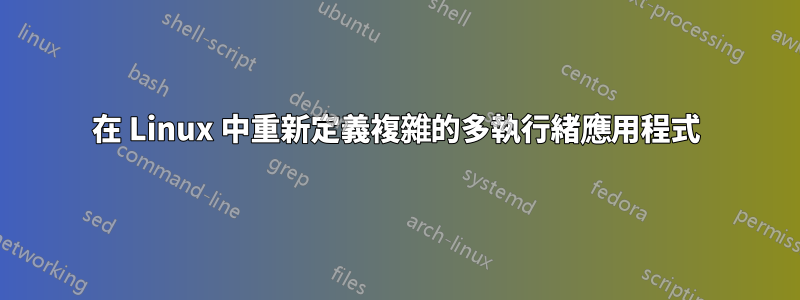 在 Linux 中重新定義複雜的多執行緒應用程式