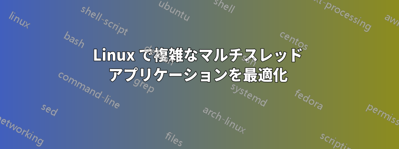 Linux で複雑なマルチスレッド アプリケーションを最適化