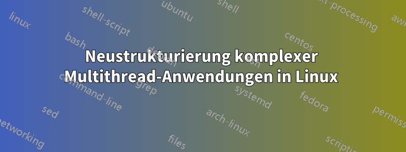 Neustrukturierung komplexer Multithread-Anwendungen in Linux