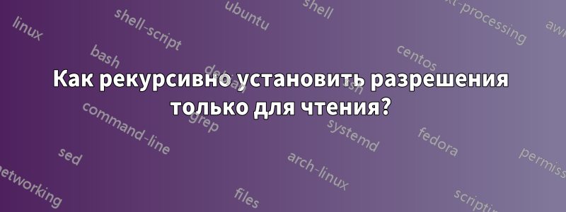 Как рекурсивно установить разрешения только для чтения?