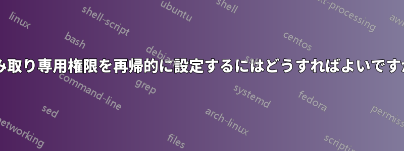 読み取り専用権限を再帰的に設定するにはどうすればよいですか?