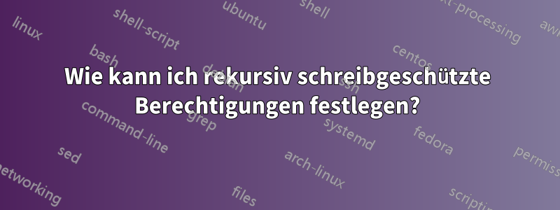 Wie kann ich rekursiv schreibgeschützte Berechtigungen festlegen?