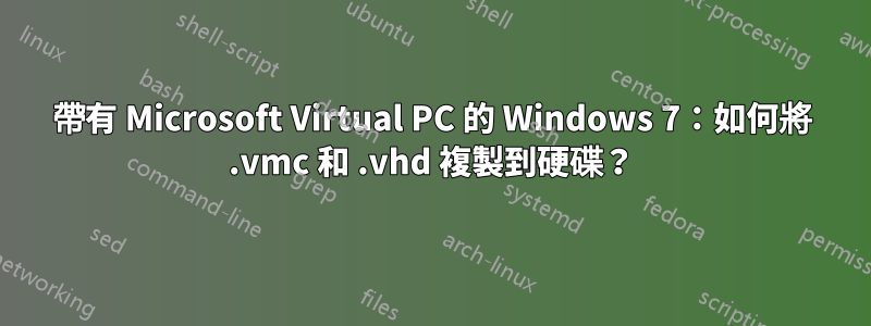 帶有 Microsoft Virtual PC 的 Windows 7：如何將 .vmc 和 .vhd 複製到硬碟？