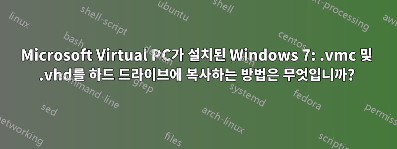 Microsoft Virtual PC가 설치된 Windows 7: .vmc 및 .vhd를 하드 드라이브에 복사하는 방법은 무엇입니까?