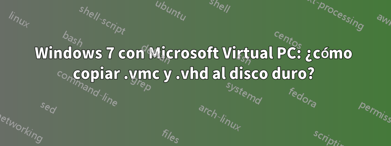 Windows 7 con Microsoft Virtual PC: ¿cómo copiar .vmc y .vhd al disco duro?