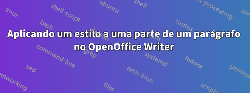 Aplicando um estilo a uma parte de um parágrafo no OpenOffice Writer