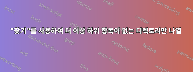 "찾기"를 사용하여 더 이상 하위 항목이 없는 디렉토리만 나열