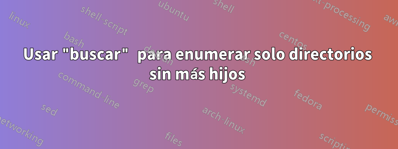 Usar "buscar" para enumerar solo directorios sin más hijos