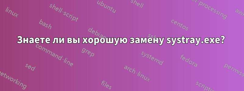 Знаете ли вы хорошую замену systray.exe?