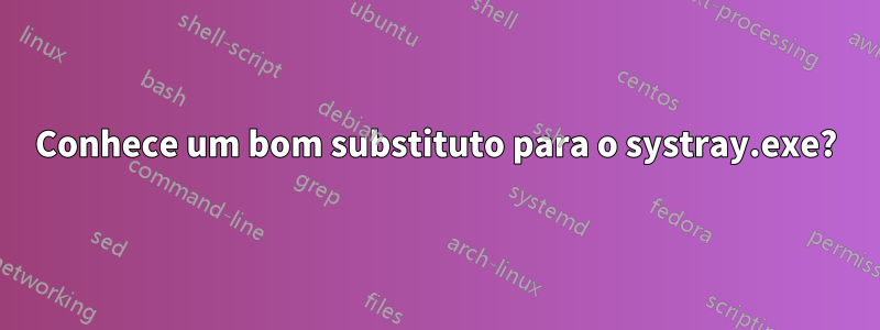 Conhece um bom substituto para o systray.exe?