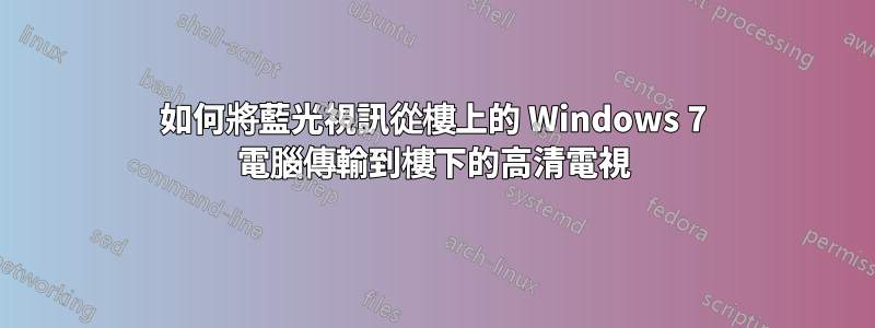 如何將藍光視訊從樓上的 Windows 7 電腦傳輸到樓下的高清電視